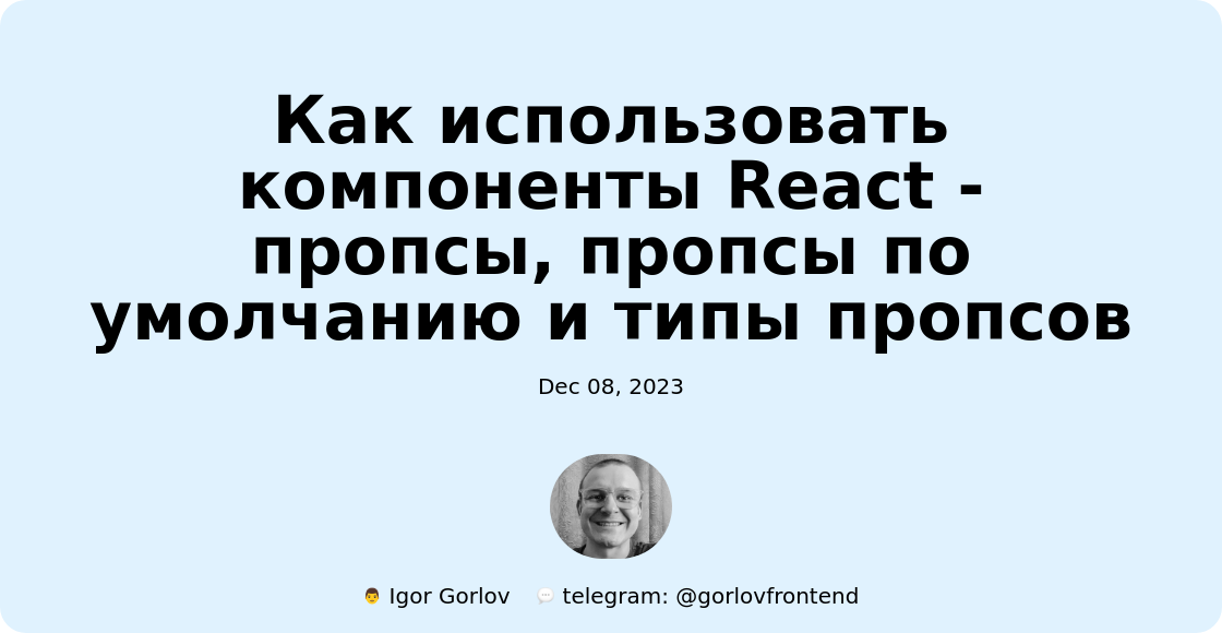 Как использовать компоненты React - пропсы, пропсы по умолчанию и типы пропсов