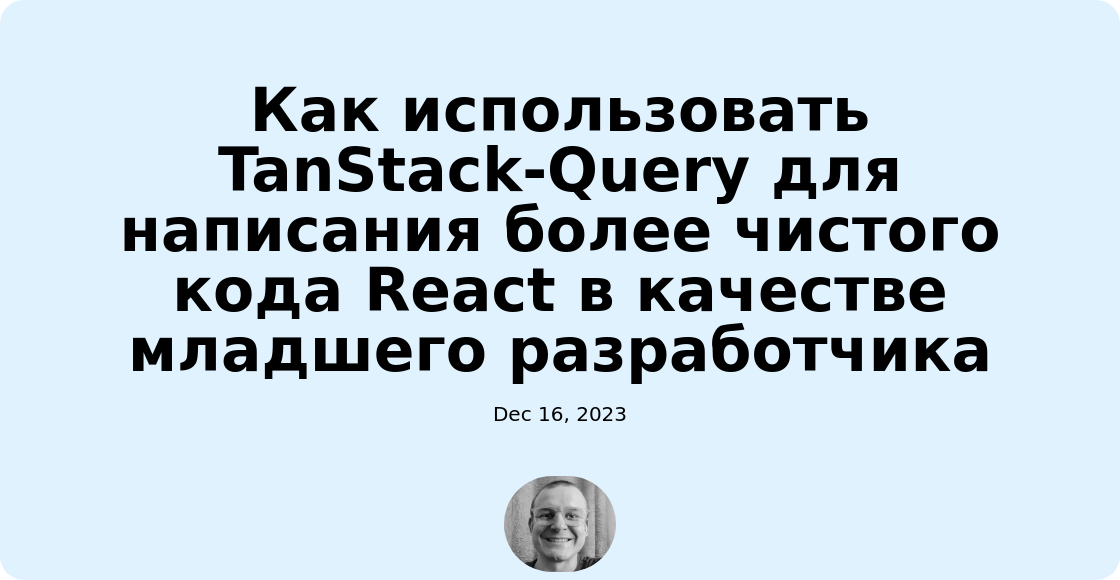 Как использовать TanStack-Query для написания более чистого кода React в качестве младшего разработчика
