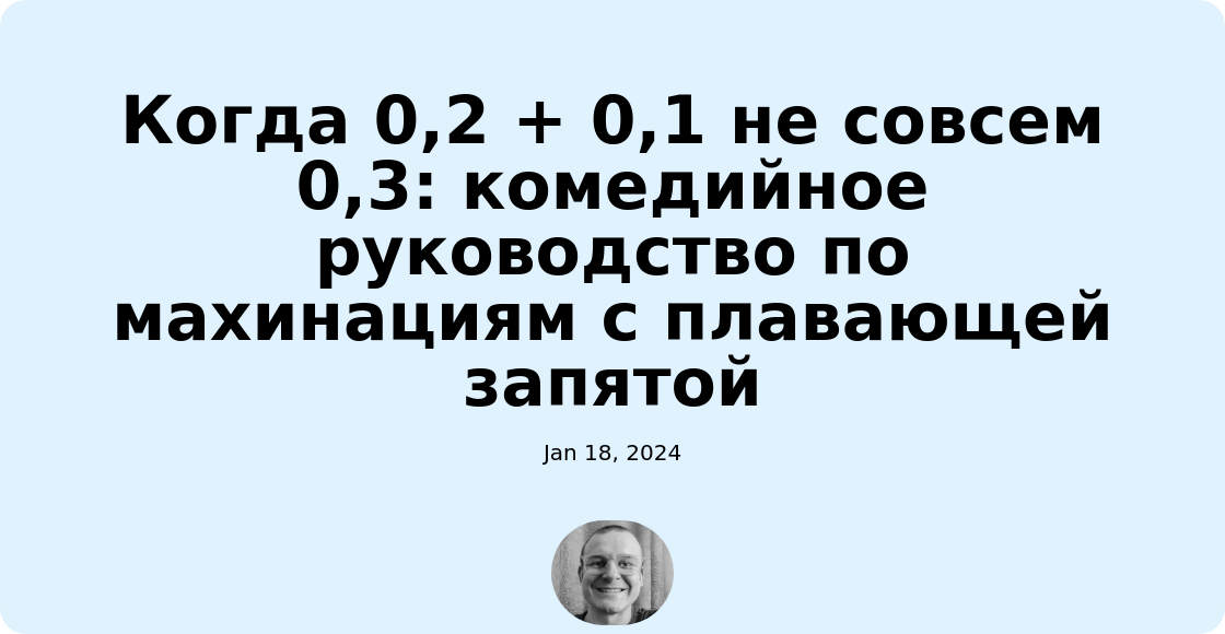 Когда 0,2 + 0,1 не совсем 0,3: комедийное руководство по махинациям с плавающей запятой